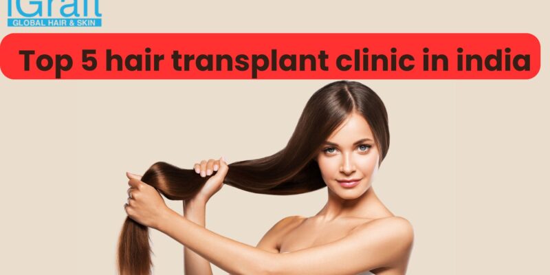 Top 5 hair transplant clinic in india