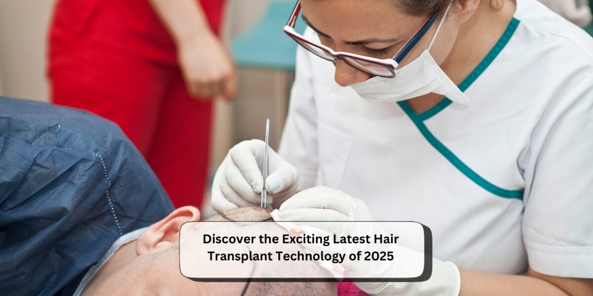 Discover the Exciting Latest Hair Transplant Technology of 2025